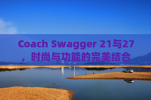Coach Swagger 21与27，时尚与功能的完美结合