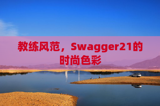 教练风范，Swagger21的时尚色彩