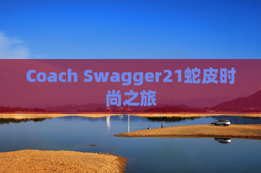 Coach Swagger21蛇皮时尚之旅