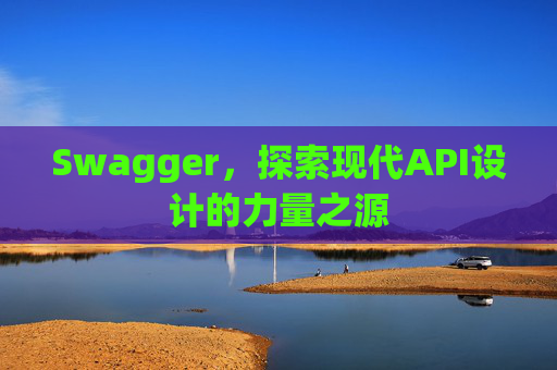 Swagger，探索现代API设计的力量之源