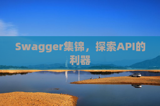 Swagger集锦,探索API的利器