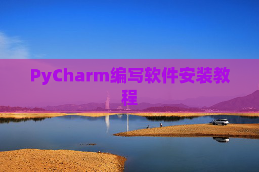 PyCharm编写软件安装教程 PyCharm编写软件安装教程